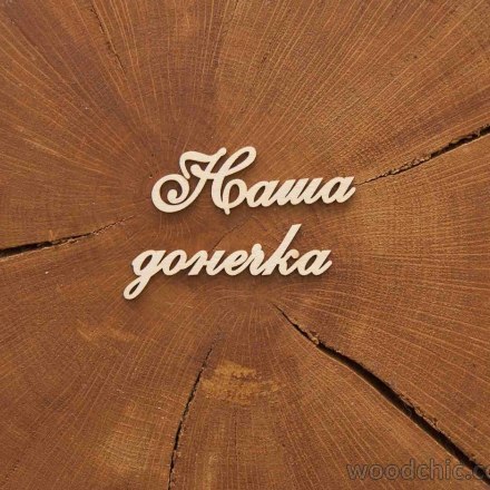 Чипборд Надпись Наша донечка, Woodchic